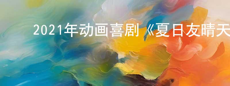 毕晓颖的动漫综艺大全,2021年动画喜剧《夏日友晴天》BD英国粤三语双字迅雷下载_电影天堂